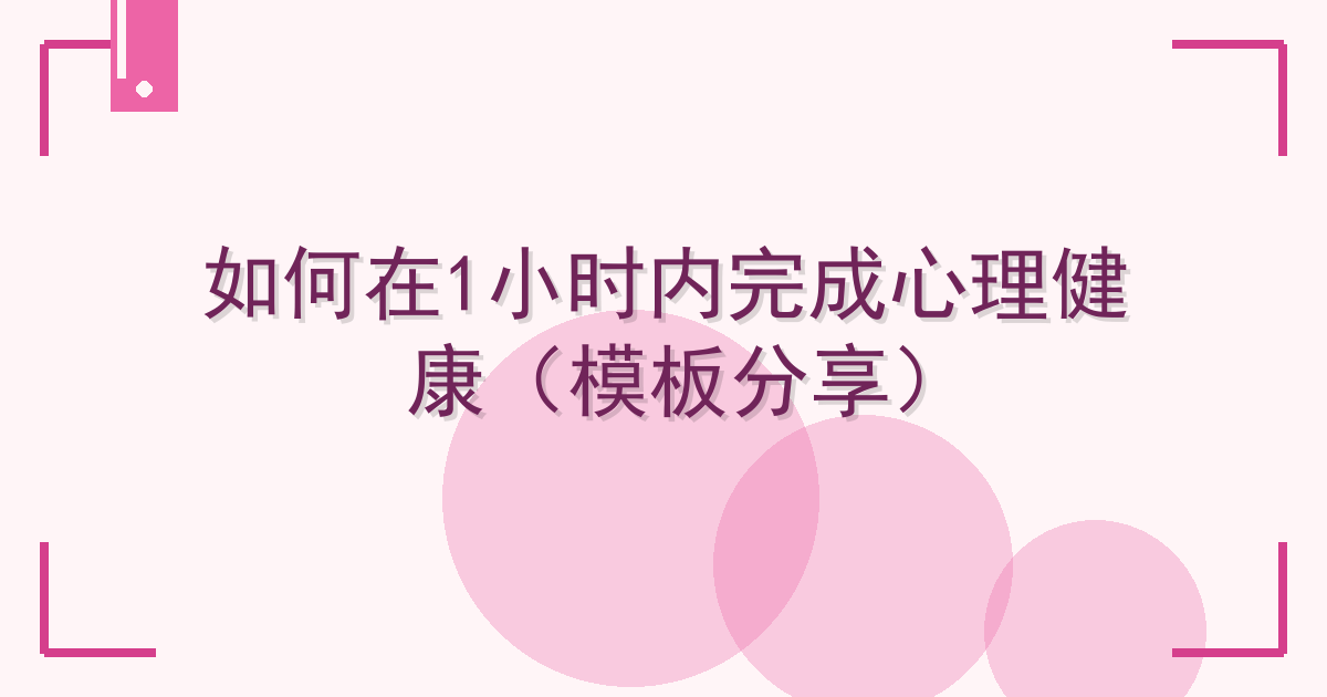 如何在1小时内完成心理健康（模板分享）
